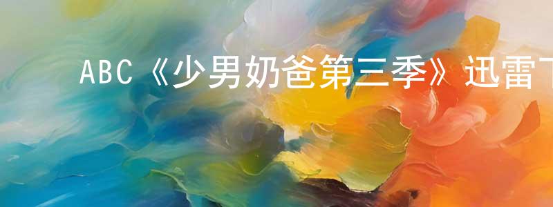 ﻿ABC《少男奶爸第三季》迅雷下载/在线观看/百度云-都市/情感-美剧天堂 ﻿陈少鹏的blog